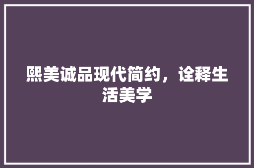 熙美诚品现代简约，诠释生活美学  第1张