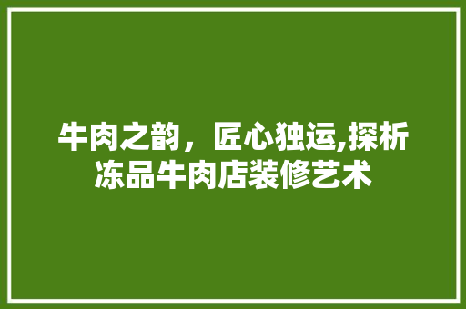 牛肉之韵，匠心独运,探析冻品牛肉店装修艺术
