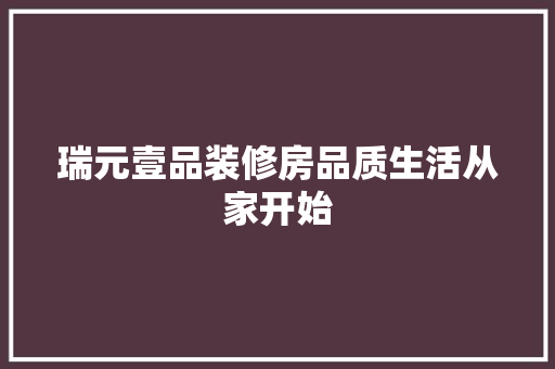 瑞元壹品装修房品质生活从家开始