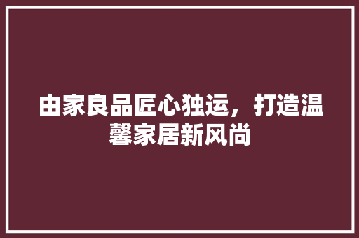 由家良品匠心独运，打造温馨家居新风尚