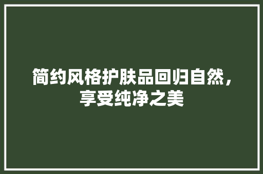简约风格护肤品回归自然，享受纯净之美  第1张