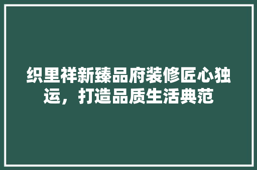 织里祥新臻品府装修匠心独运，打造品质生活典范
