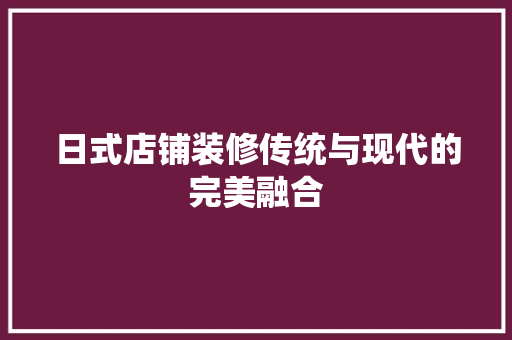 日式店铺装修传统与现代的完美融合