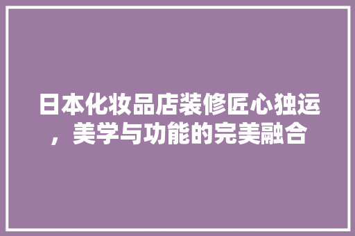 日本化妆品店装修匠心独运，美学与功能的完美融合