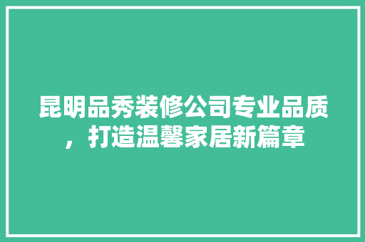 昆明品秀装修公司专业品质，打造温馨家居新篇章