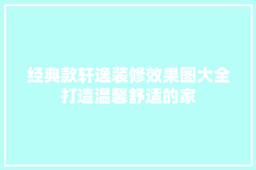 经典款轩逸装修效果图大全打造温馨舒适的家
