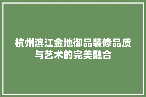 杭州滨江金地御品装修品质与艺术的完美融合