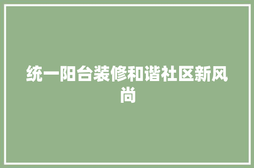 统一阳台装修和谐社区新风尚