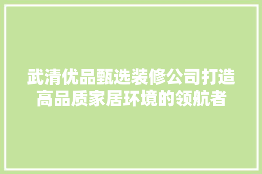 武清优品甄选装修公司打造高品质家居环境的领航者