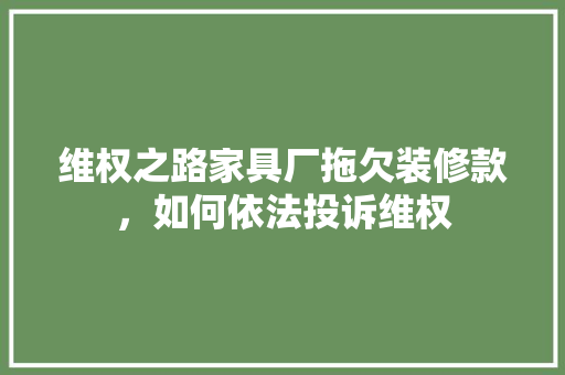 维权之路家具厂拖欠装修款，如何依法投诉维权