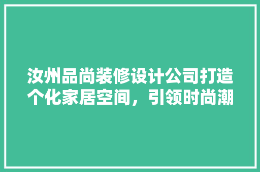 汝州品尚装修设计公司打造个化家居空间，引领时尚潮流  第1张