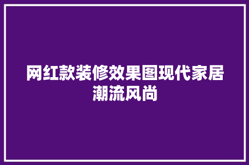 网红款装修效果图现代家居潮流风尚