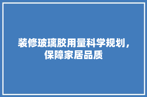 装修玻璃胶用量科学规划，保障家居品质  第1张