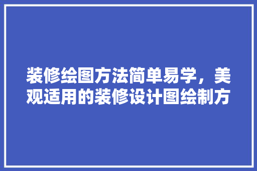 装修绘图方法简单易学，美观适用的装修设计图绘制方法