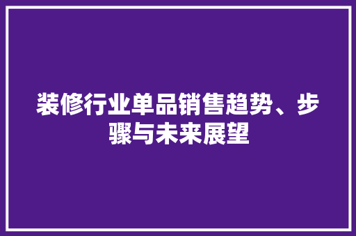 装修行业单品销售趋势、步骤与未来展望