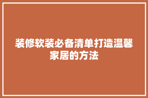 装修软装必备清单打造温馨家居的方法