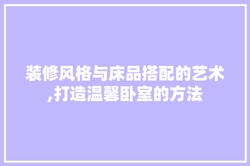 装修风格与床品搭配的艺术,打造温馨卧室的方法  第1张