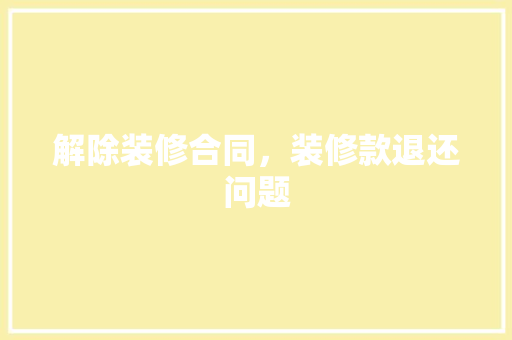 解除装修合同，装修款退还问题