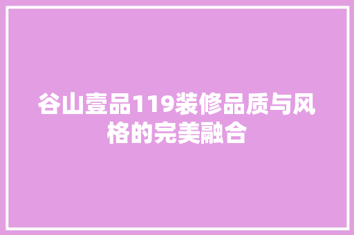 谷山壹品119装修品质与风格的完美融合