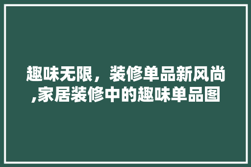 趣味无限，装修单品新风尚,家居装修中的趣味单品图案  第1张