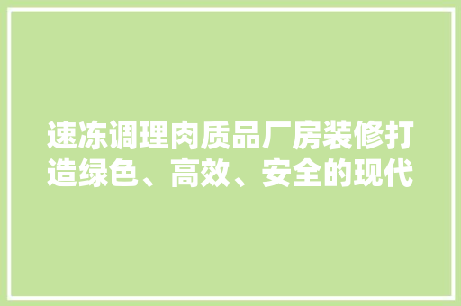 速冻调理肉质品厂房装修打造绿色、高效、安全的现代化生产环境