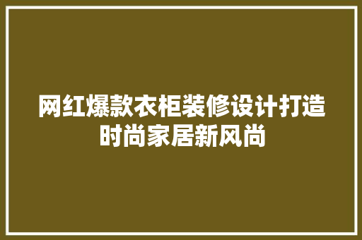 网红爆款衣柜装修设计打造时尚家居新风尚