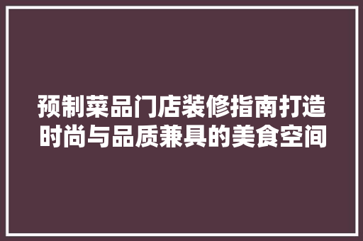 预制菜品门店装修指南打造时尚与品质兼具的美食空间