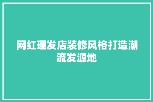 网红理发店装修风格打造潮流发源地