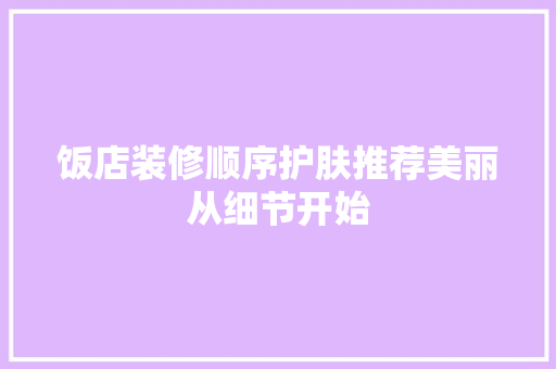 饭店装修顺序护肤推荐美丽从细节开始