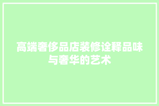 高端奢侈品店装修诠释品味与奢华的艺术