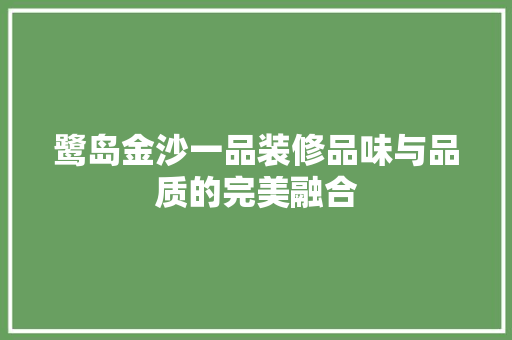 鹭岛金沙一品装修品味与品质的完美融合