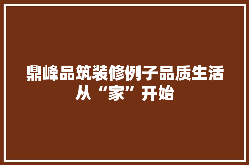 鼎峰品筑装修例子品质生活从“家”开始