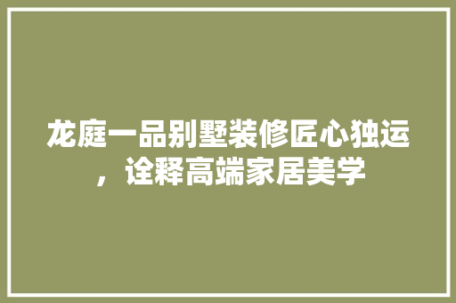 龙庭一品别墅装修匠心独运，诠释高端家居美学