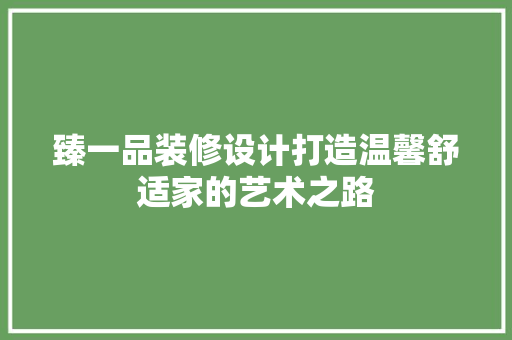 臻一品装修设计打造温馨舒适家的艺术之路