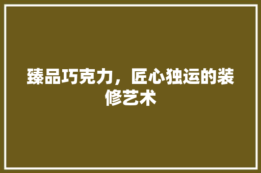 臻品巧克力，匠心独运的装修艺术