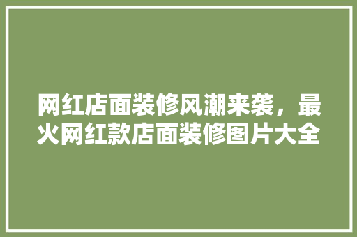 网红店面装修风潮来袭，最火网红款店面装修图片大全！