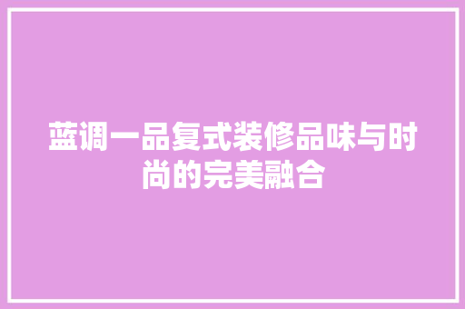 蓝调一品复式装修品味与时尚的完美融合