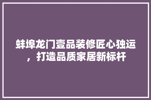 蚌埠龙门壹品装修匠心独运，打造品质家居新标杆