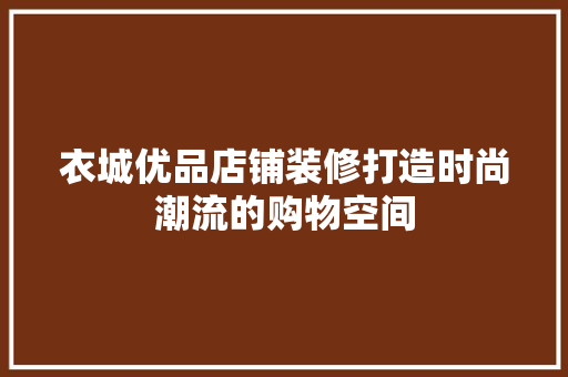 衣城优品店铺装修打造时尚潮流的购物空间