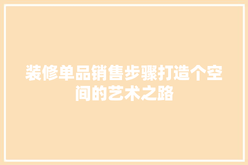 装修单品销售步骤打造个空间的艺术之路