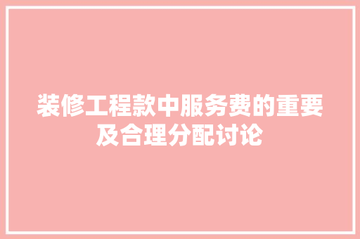 装修工程款中服务费的重要及合理分配讨论