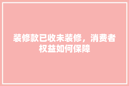 装修款已收未装修，消费者权益如何保障