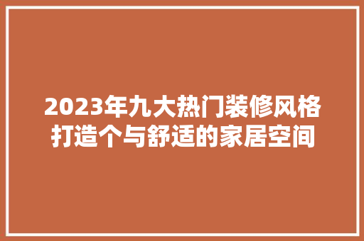 2023年九大热门装修风格打造个与舒适的家居空间  第1张