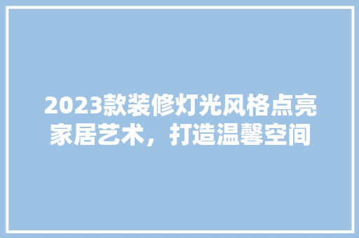 2023款装修灯光风格点亮家居艺术，打造温馨空间