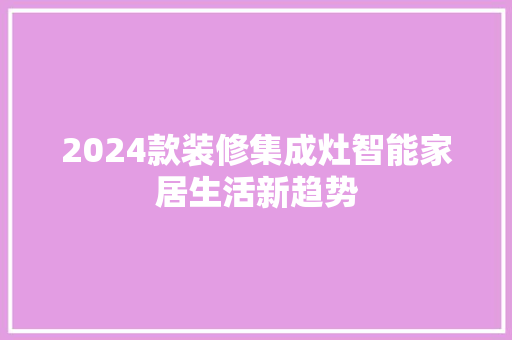 2024款装修集成灶智能家居生活新趋势  第1张
