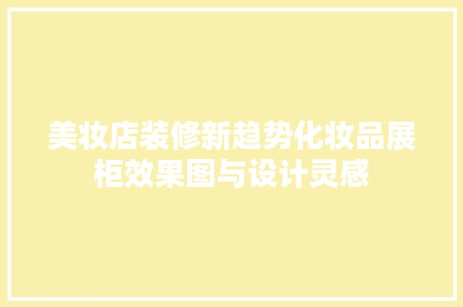 美妆店装修新趋势化妆品展柜效果图与设计灵感