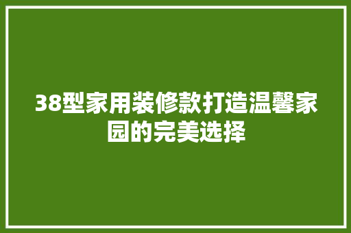 38型家用装修款打造温馨家园的完美选择  第1张