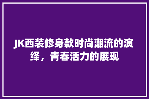 JK西装修身款时尚潮流的演绎，青春活力的展现  第1张