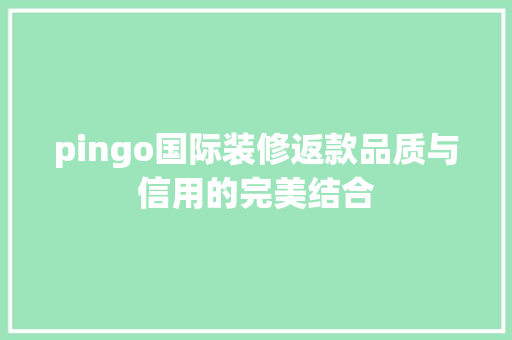 pingo国际装修返款品质与信用的完美结合