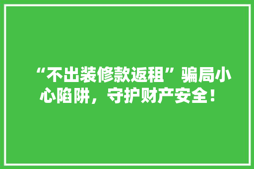 “不出装修款返租”骗局小心陷阱，守护财产安全！